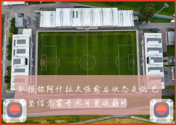 队报称阿什拉夫伤愈后状态走低 巴黎坚信无需手术可重返巅峰
